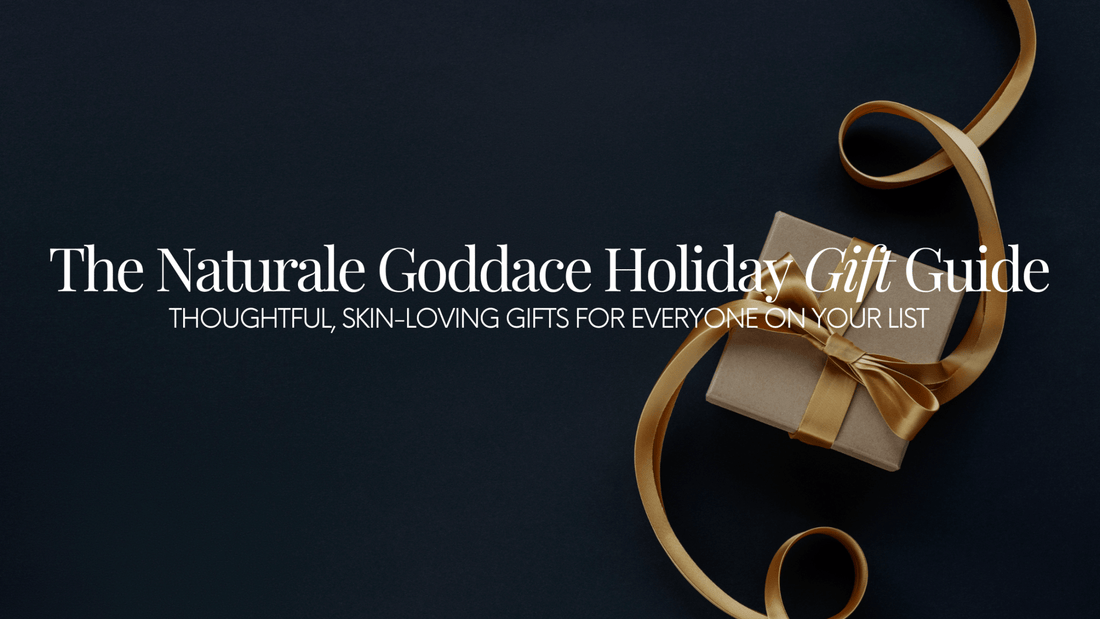 The Naturale Goddace Holiday Gift Guide - Thoughtful, skin-loving gifts for everyone on your list. - Naturale Goddace | Clean + simple skincare